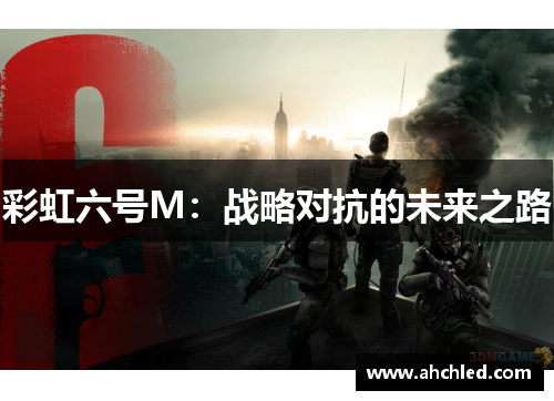 彩虹六号M:战略对抗的未来之路