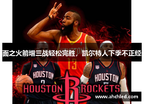 面之火箭增三战轻松完胜,凯尔特人下季不正经