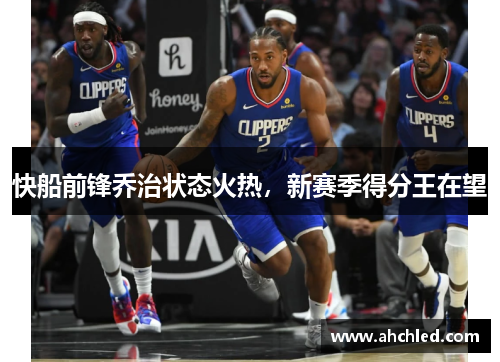 快船前锋乔治状态火热,新赛季得分王在望