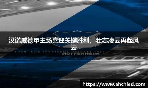 汉诺威德甲主场喜迎关键胜利，壮志凌云再起风云