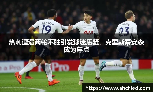 热刺遭遇两轮不胜引发球迷质疑，克里斯蒂安森成为焦点