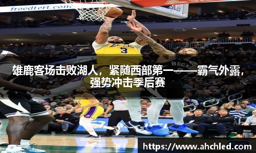 雄鹿客场击败湖人，紧随西部第一——霸气外露，强势冲击季后赛