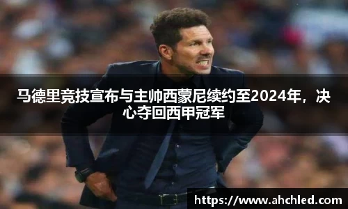 马德里竞技宣布与主帅西蒙尼续约至2024年，决心夺回西甲冠军