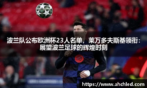 波兰队公布欧洲杯23人名单，莱万多夫斯基领衔：展望波兰足球的辉煌时刻