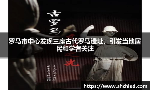 罗马市中心发现三座古代罗马遗址，引发当地居民和学者关注