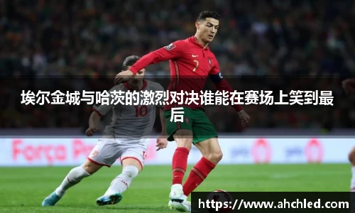埃尔金城与哈茨的激烈对决谁能在赛场上笑到最后