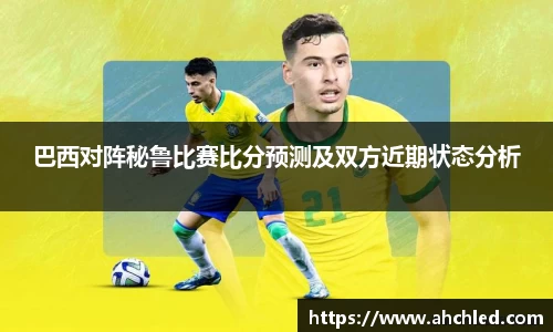 巴西对阵秘鲁比赛比分预测及双方近期状态分析