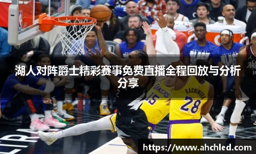 湖人对阵爵士精彩赛事免费直播全程回放与分析分享