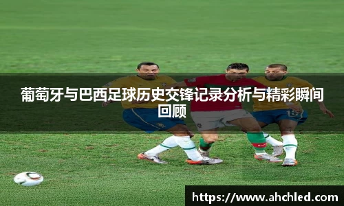 葡萄牙与巴西足球历史交锋记录分析与精彩瞬间回顾