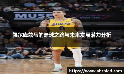 凯尔库兹马的篮球之路与未来发展潜力分析