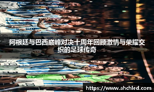 阿根廷与巴西巅峰对决十周年回顾激情与荣耀交织的足球传奇