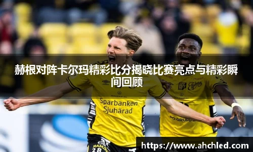 赫根对阵卡尔玛精彩比分揭晓比赛亮点与精彩瞬间回顾