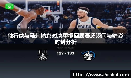 独行侠与马刺精彩对决重播回顾赛场瞬间与精彩时刻分析