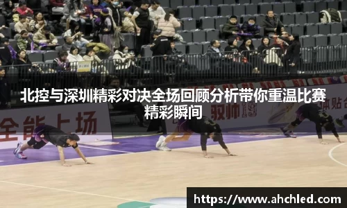 北控与深圳精彩对决全场回顾分析带你重温比赛精彩瞬间