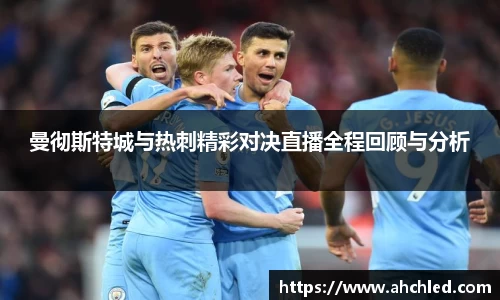 曼彻斯特城与热刺精彩对决直播全程回顾与分析