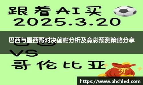 巴西与墨西哥对决前瞻分析及竞彩预测策略分享