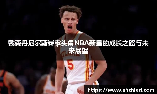 戴森丹尼尔斯崭露头角NBA新星的成长之路与未来展望