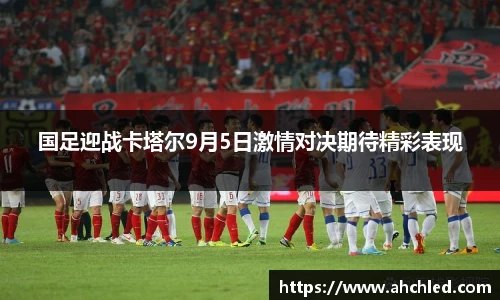 国足迎战卡塔尔9月5日激情对决期待精彩表现